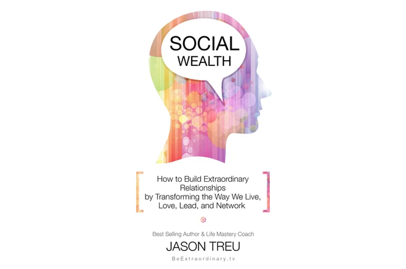Social Wealth: How to Build Extraordinary Relationships by Transforming the Way We Live, Love, Lead and Network (Jason Treu)