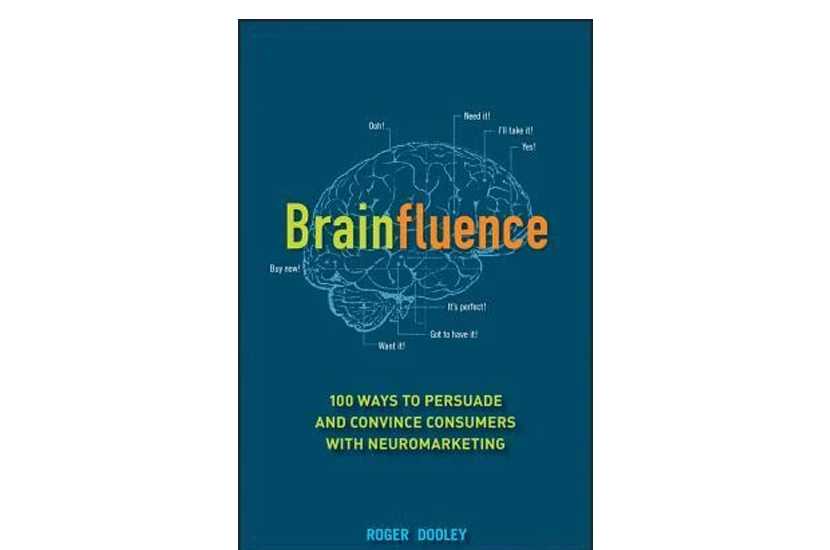 Brainfluence: 100 Ways to Persuade and Convince Consumers with Neuromarketing (Roger Dooley)